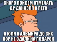 скоро пойдем отмечать др даниэля и пети а юля и альмира до сих пор не сдали на подарок