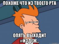 похоже что из твоего рта опять выходит #издеж...