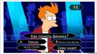 Как понять физику? Никак Кинуть в Севу яблоком Сросить у Оксаны Альбертовны Сева знает