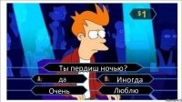 Ты пердиш ночью? да Иногда Очень Люблю