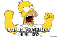  я серьезно кто жрать в столовку?