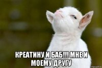  креатину и баб!!! мне и моему другу