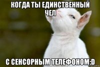 когда ты единственный чел с сенсорным телефоном:d