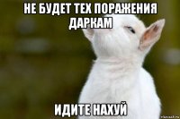 не будет тех поражения даркам идите нахуй