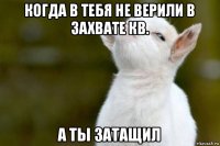 когда в тебя не верили в захвате кв. а ты затащил