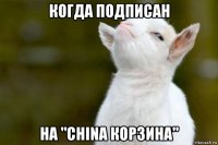 когда подписан на "china корзина"