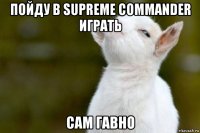 пойду в supreme commander играть сам гавно