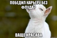 победил карьеру без флуда? ваще красава