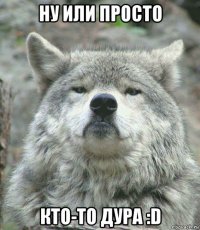 ну или просто кто-то дура :d