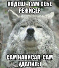 кодеш - сам себе режисер сам написал, сам удалил:)