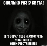 сколько раз!? света! я говорил тебе не смотреть ужастики в одиночествеееееее