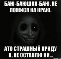 баю-баюшки-баю, не ложися на краю. ато страшный приду я, не оставлю ни...