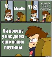 А! Мейбл Что? Мы едим домой. школу бросим. И ещё надо придумать места для дневника дома Ой походу у нас дома ещё какие паутины