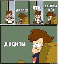  диппер что я люблю тебя д иди ты