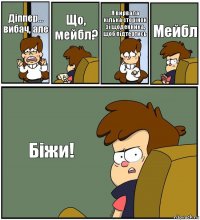 Діппер...
вибач, але Що, мейбл? Я вирвала кілька сторінок зі щоденника, щоб підтертись Мейбл Біжи!