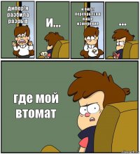 дипер!я разбила разрыв и... и билл перебрался в наше измерение ... где мой втомат