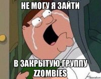 не могу я зайти в закрытую группу zzombies