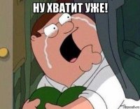 ну хватит уже! 