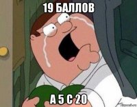 19 баллов а 5 с 20