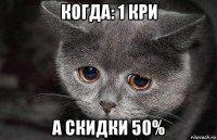 когда: 1 кри а скидки 50%