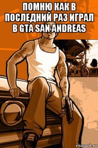 помню как в последний раз играл в gta san andreas 