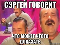 сэргей говорит что может чтото доказать