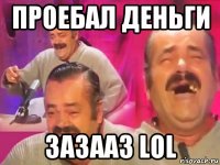 проебал деньги зазааз lol