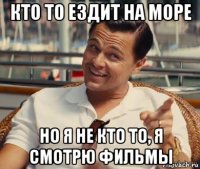 кто то ездит на море но я не кто то, я смотрю фильмы