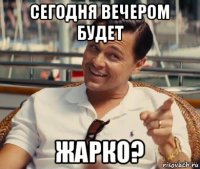 сегодня вечером будет жарко?