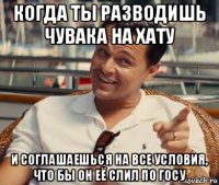 когда ты разводишь чувака на хату и соглашаешься на все условия, что бы он её слил по госу