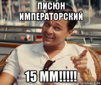 писюн императорский 15 мм!!!!!