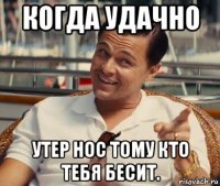 когда удачно утер нос тому кто тебя бесит.