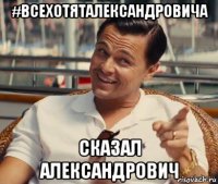 #всехотяталександровича сказал александрович