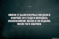 Смоки XT была впервые введена в феврале 2011 года и являдась эксклюзивом. Ввели ее на неделю, после чего забрали.