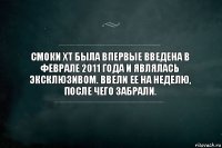 Смоки XT была впервые введена в феврале 2011 года и являлась эксклюзивом. Ввели ее на неделю, после чего забрали.