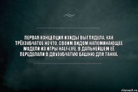 Первая концепция Изиды выглядела, как трёхзубчатое нечто, своим видом напоминающее модели из игры Half-Life. В дальнейшем её переделали в двузубчатую башню для танка.