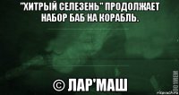 "хитрый селезень" продолжает набор баб на корабль. © лар'маш