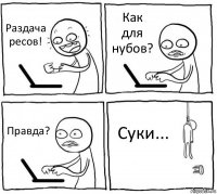 Раздача ресов! Как для нубов? Правда? Суки...