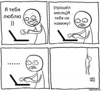 Я тебя люблю )) (прошёл месяц)Я тебя не навижу! ...... 