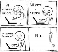 Mi edem v Kirsons! Mi idem v Kirsons? Mi edem s Aramaom? No.