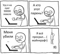 Ууу я на oyer 90000 левеле А кто этот парень? Меня убили .. Я всё просрал... ( майнкрафт)