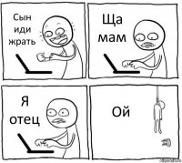 Сын иди жрать Ща мам Я отец Ой