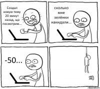 Создал новую тему 20 минут назад, ща посмотрим... сколько мне зелёнки накидали... -50... 