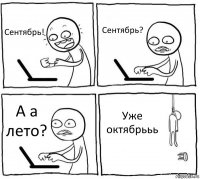 Сентябрь! Сентябрь? А а лето? Уже октябрььь