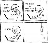 Кто такой Джефф Что делай что защитится от Джеффа Н-ничего 