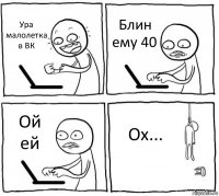 Ура малолетка в ВК Блин ему 40 Ой ей Ох...