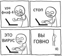 ура фнаф 4 стоп ЭТО ВИРУС ВЫ ГОВНО