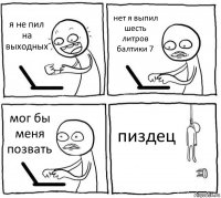 я не пил на выходных нет я выпил шесть литров балтики 7 мог бы меня позвать пиздец