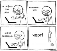 загрифлю его
дом еммммм....
что? меня забанили черт!