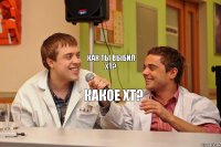 Как ты выбил ХТ? Какое ХТ?